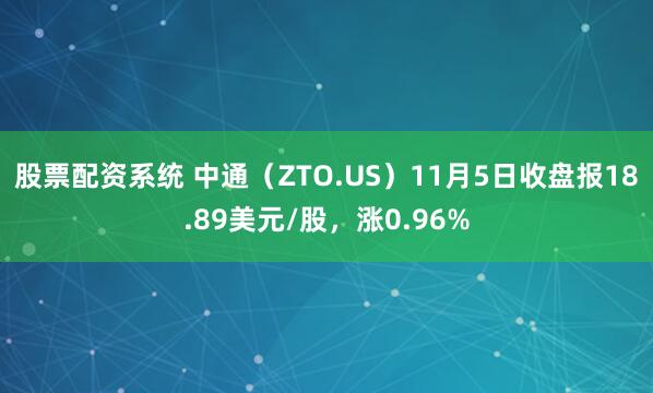 股票配资系统 中通（ZTO.US）11月5日收盘报18.89美元/股，涨0.96%