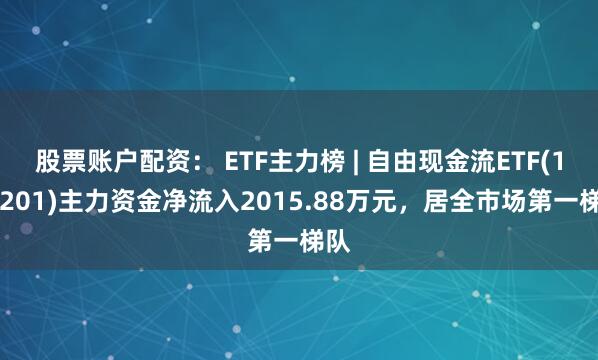 股票账户配资： ETF主力榜 | 自由现金流ETF(159201)主力资金净流入2015.88万元，居全市场第一梯队