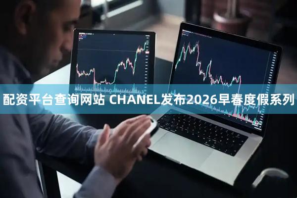 配资平台查询网站 CHANEL发布2026早春度假系列