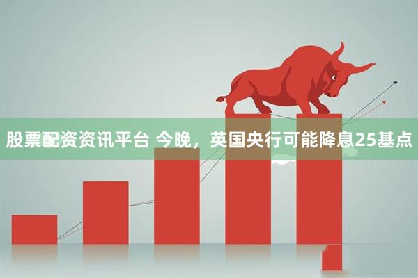 股票配资资讯平台 今晚，英国央行可能降息25基点