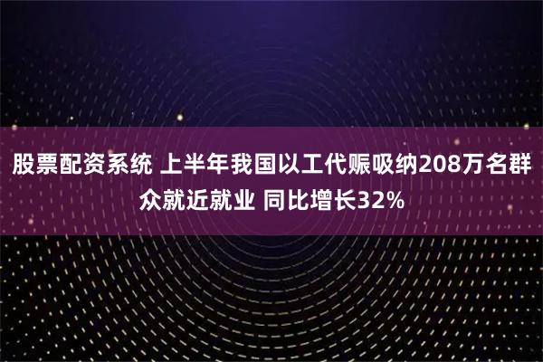股票配资系统 上半年我国以工代赈吸纳208万名群众就近就业 同比增长32%