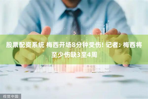 股票配资系统 梅西开场8分钟受伤! 记者: 梅西将至少伤缺3至4周