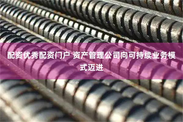 配资优秀配资门户 资产管理公司向可持续业务模式迈进