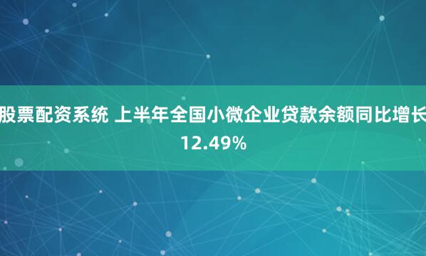 股票配资系统 上半年全国小微企业贷款余额同比增长12.49%